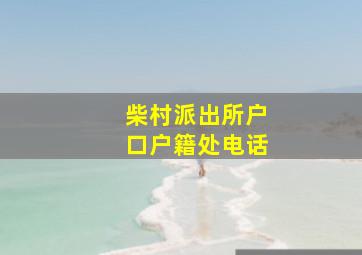 柴村派出所户口户籍处电话