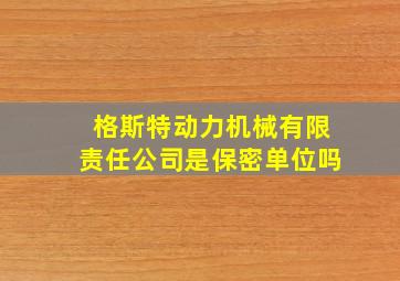 格斯特动力机械有限责任公司是保密单位吗