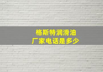 格斯特润滑油厂家电话是多少