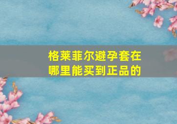 格莱菲尔避孕套在哪里能买到正品的