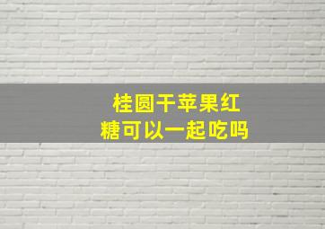 桂圆干苹果红糖可以一起吃吗