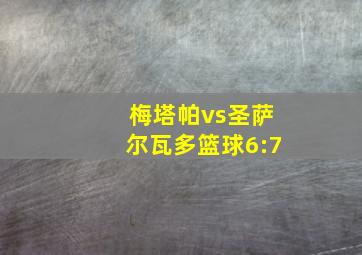 梅塔帕vs圣萨尔瓦多篮球6:7