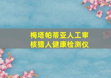 梅塔帕蒂亚人工审核猎人健康检测仪