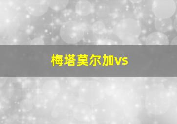 梅塔莫尔加vs