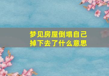 梦见房屋倒塌自己掉下去了什么意思