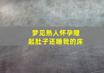 梦见熟人怀孕隆起肚子还睡我的床