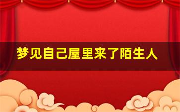 梦见自己屋里来了陌生人