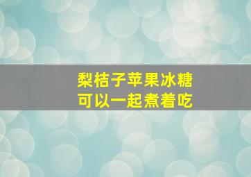 梨桔子苹果冰糖可以一起煮着吃