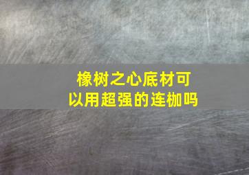 橡树之心底材可以用超强的连枷吗