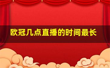 欧冠几点直播的时间最长