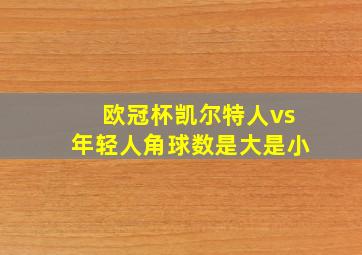 欧冠杯凯尔特人vs年轻人角球数是大是小