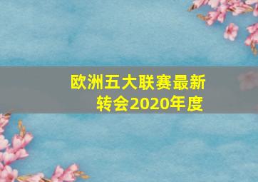 欧洲五大联赛最新转会2020年度