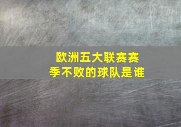 欧洲五大联赛赛季不败的球队是谁