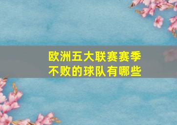 欧洲五大联赛赛季不败的球队有哪些