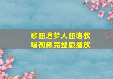 歌曲追梦人曲谱教唱视频完整版播放