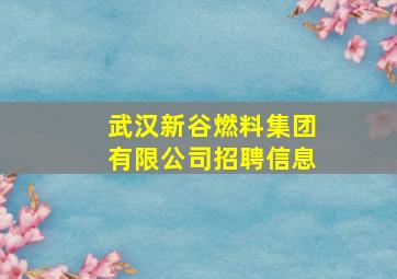 武汉新谷燃料集团有限公司招聘信息