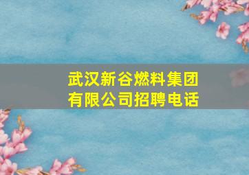 武汉新谷燃料集团有限公司招聘电话