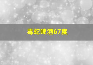 毒蛇啤酒67度