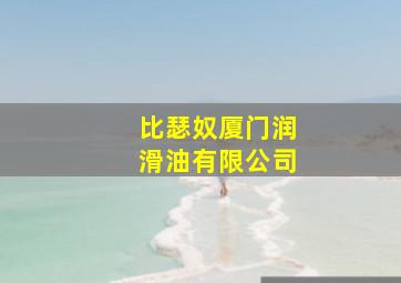 比瑟奴厦门润滑油有限公司