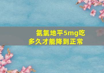 氨氯地平5mg吃多久才能降到正常