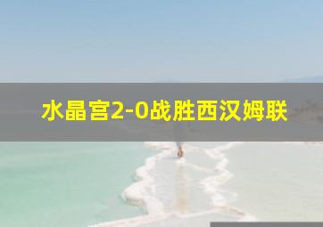 水晶宫2-0战胜西汉姆联