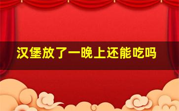 汉堡放了一晚上还能吃吗