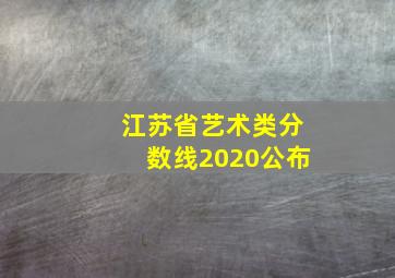 江苏省艺术类分数线2020公布