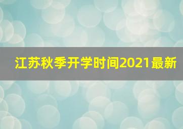 江苏秋季开学时间2021最新