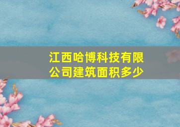 江西哈博科技有限公司建筑面积多少