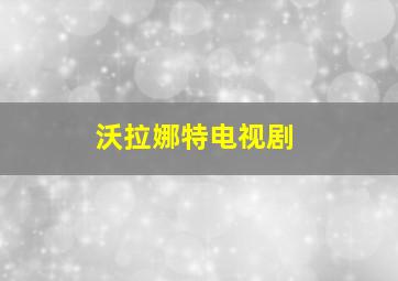 沃拉娜特电视剧