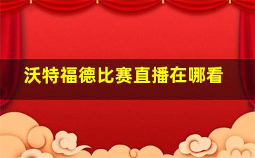 沃特福德比赛直播在哪看