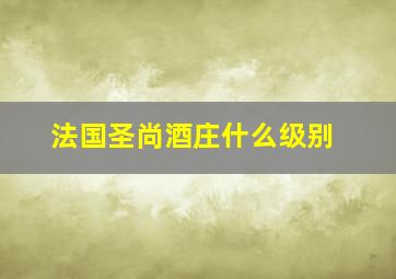 法国圣尚酒庄什么级别