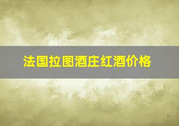 法国拉图酒庄红酒价格