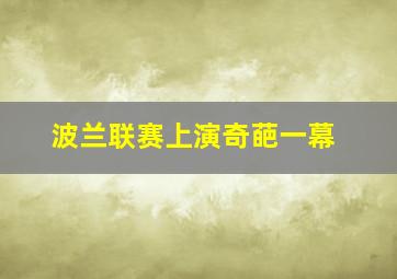 波兰联赛上演奇葩一幕