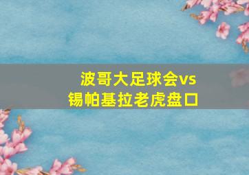 波哥大足球会vs锡帕基拉老虎盘口