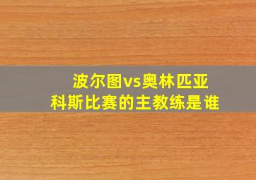 波尔图vs奥林匹亚科斯比赛的主教练是谁