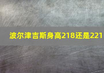 波尔津吉斯身高218还是221