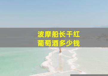 波摩船长干红葡萄酒多少钱