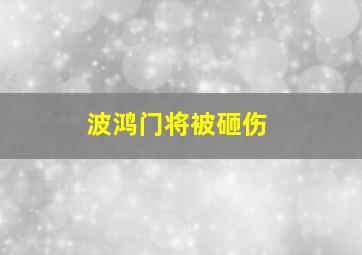 波鸿门将被砸伤