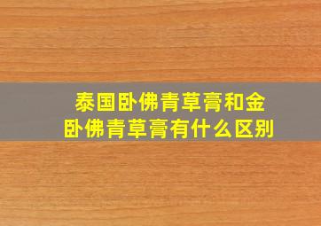 泰国卧佛青草膏和金卧佛青草膏有什么区别