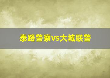 泰路警察vs大城联警