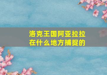 洛克王国阿亚拉拉在什么地方捕捉的