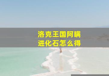 洛克王国阿瞒进化石怎么得