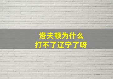 洛夫顿为什么打不了辽宁了呀