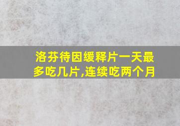 洛芬待因缓释片一天最多吃几片,连续吃两个月