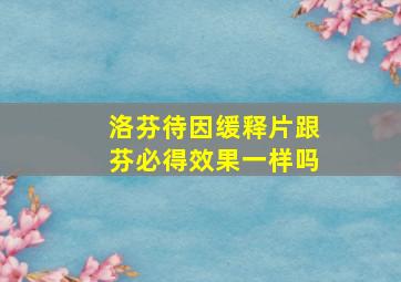 洛芬待因缓释片跟芬必得效果一样吗