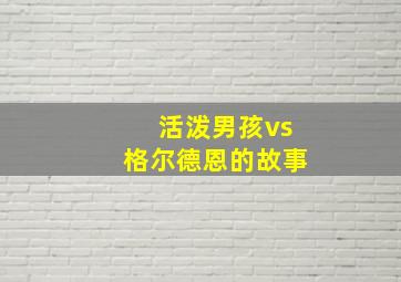 活泼男孩vs格尔德恩的故事