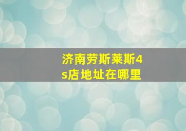 济南劳斯莱斯4s店地址在哪里