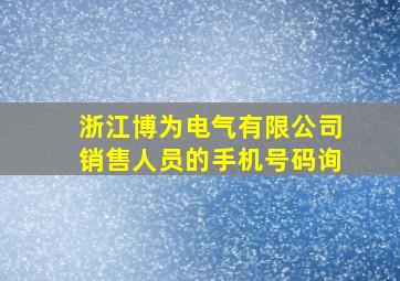 浙江博为电气有限公司销售人员的手机号码询