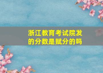 浙江教育考试院发的分数是赋分的吗